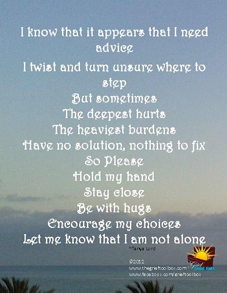 Do not try and solve my grief just hold my hand and stay close