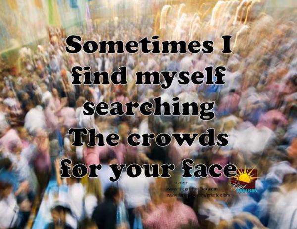 In grief I find myself looking for your face.