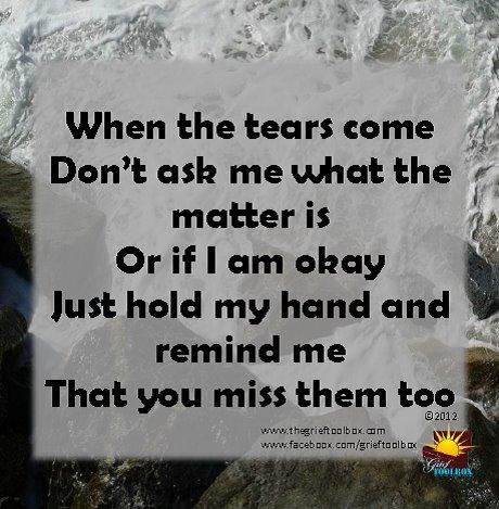 Be my friend in my grief, just hold my hand and let me know you miss them too.