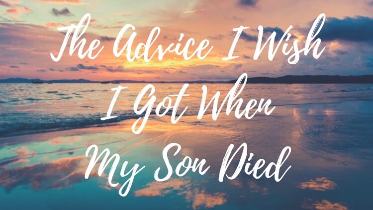 The Advice I Wish I Got After My Son Died